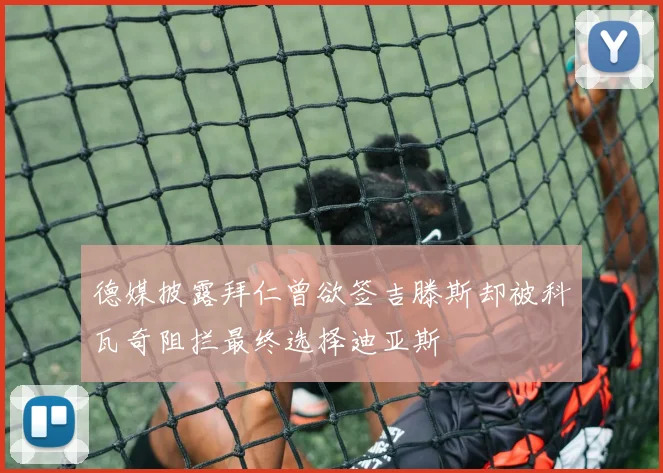德媒披露拜仁曾欲签吉滕斯却被科瓦奇阻拦最终选择迪亚斯