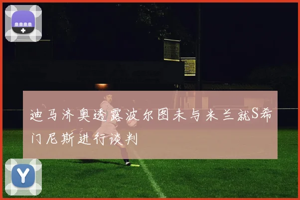 迪马济奥透露波尔图未与米兰就S希门尼斯进行谈判