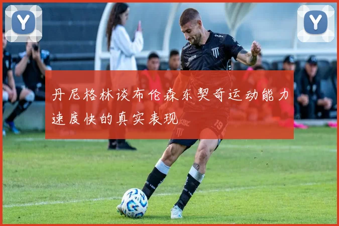 丹尼格林谈布伦森东契奇运动能力速度快的真实表现
