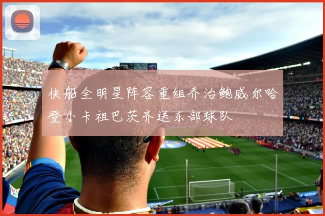 快船全明星阵容重组乔治鲍威尔哈登小卡祖巴茨齐送东部球队