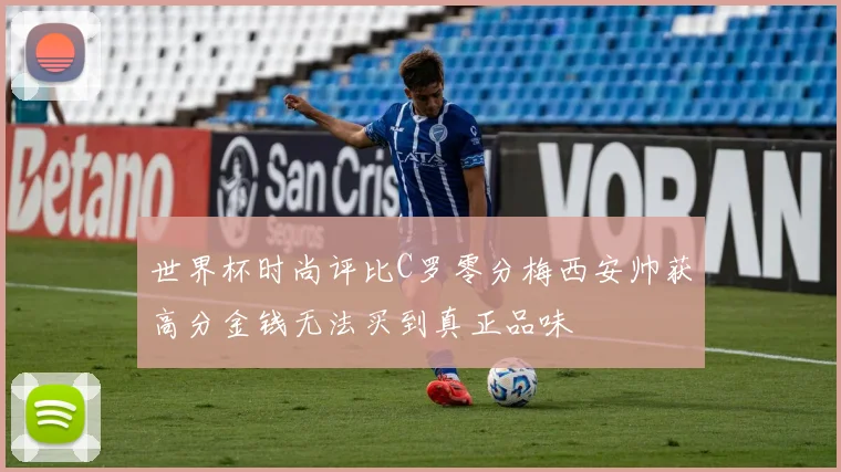 世界杯时尚评比C罗零分梅西安帅获高分金钱无法买到真正品味