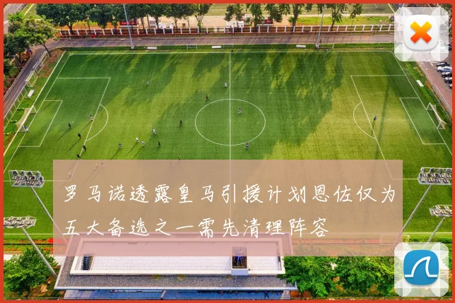 罗马诺透露皇马引援计划恩佐仅为五大备选之一需先清理阵容