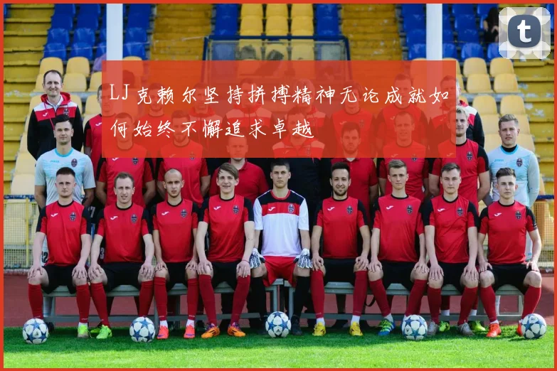 LJ克赖尔坚持拼搏精神无论成就如何始终不懈追求卓越